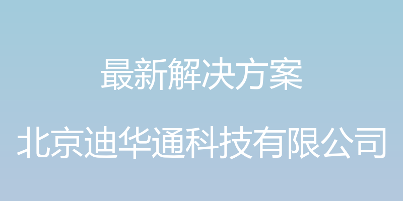 最新解决方案 - 北京迪华通科技有限公司