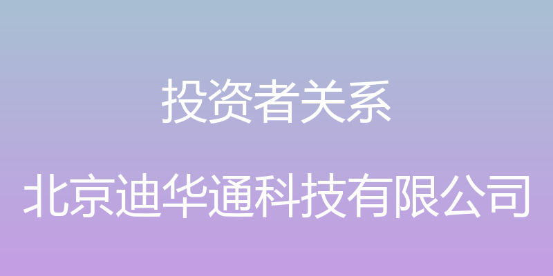 投资者关系 - 北京迪华通科技有限公司